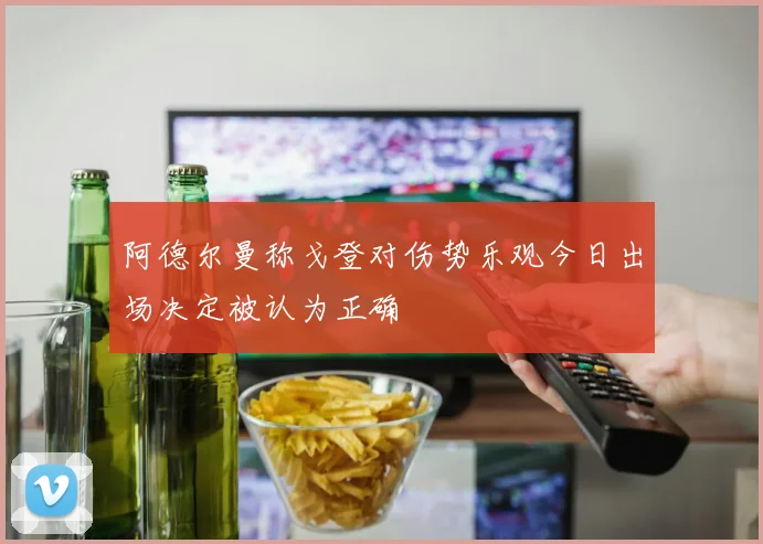 阿德尔曼称戈登对伤势乐观今日出场决定被认为正确