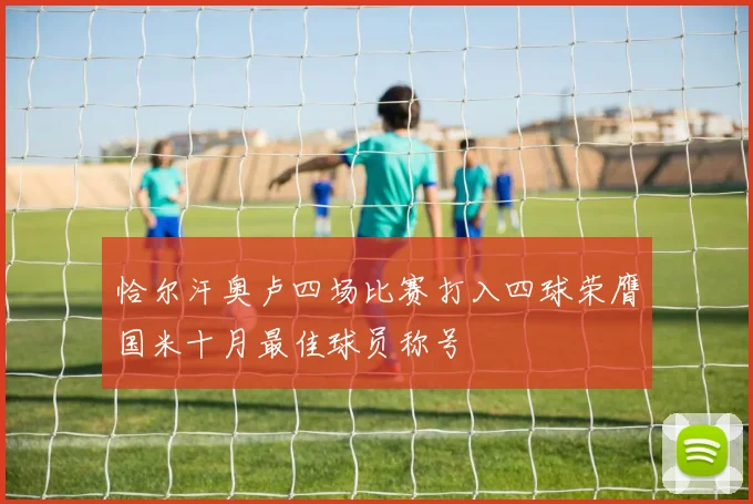 恰尔汗奥卢四场比赛打入四球荣膺国米十月最佳球员称号