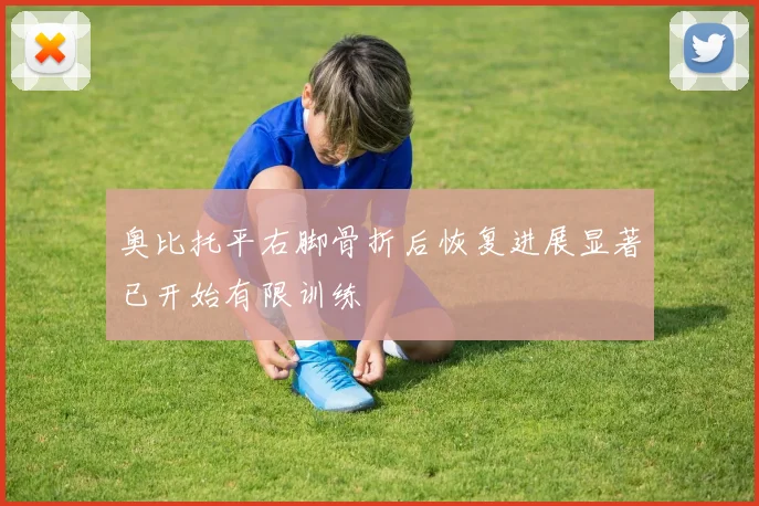 奥比托平右脚骨折后恢复进展显著已开始有限训练