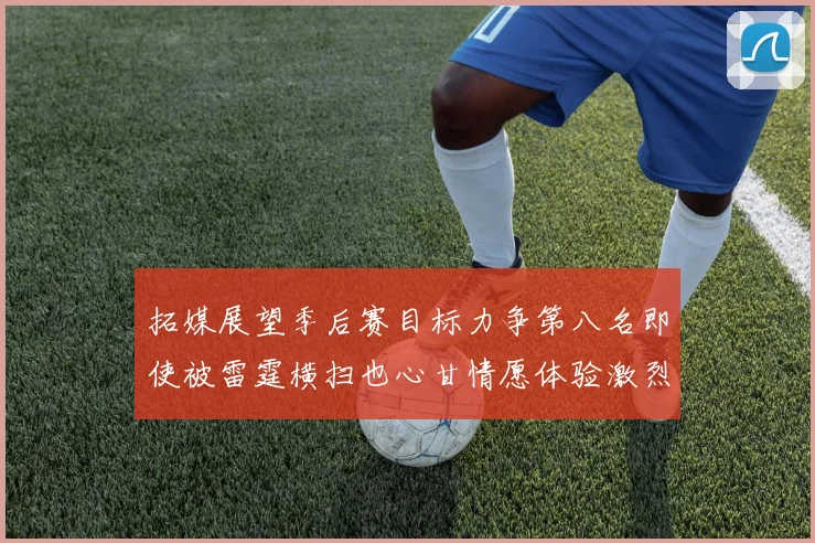 拓媒展望季后赛目标力争第八名即使被雷霆横扫也心甘情愿体验激烈竞争
