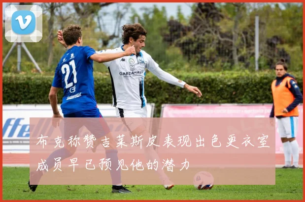 布克称赞吉莱斯皮表现出色更衣室成员早已预见他的潜力