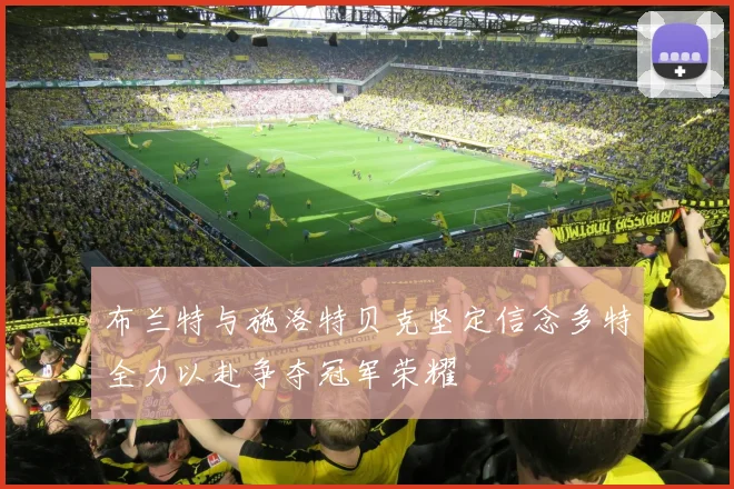 布兰特与施洛特贝克坚定信念多特全力以赴争夺冠军荣耀