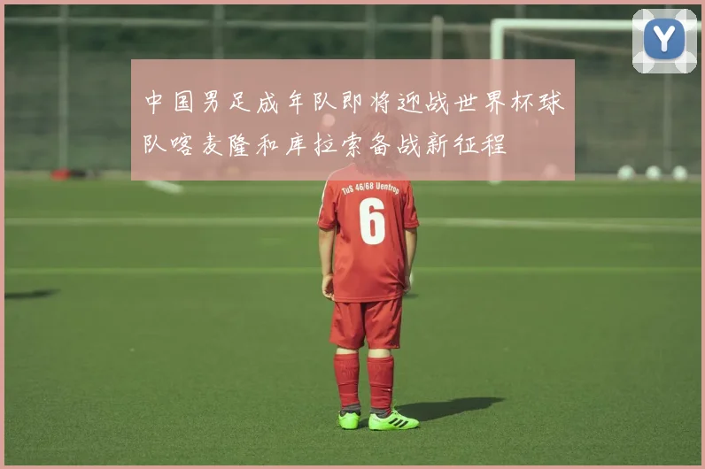 中国男足成年队即将迎战世界杯球队喀麦隆和库拉索备战新征程