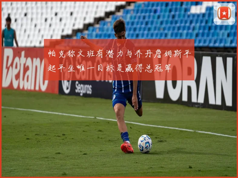 帕克称文班有潜力与乔丹詹姆斯平起平坐唯一目标是赢得总冠军