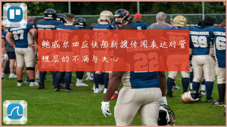 鲍威尔回应快船新援传闻表达对管理层的不满与决心