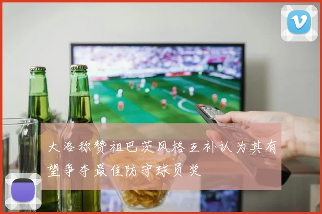 大洛称赞祖巴茨风格互补认为其有望争夺最佳防守球员奖
