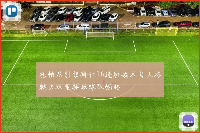 孔帕尼引领拜仁16连胜战术与人格魅力双重驱动球队崛起