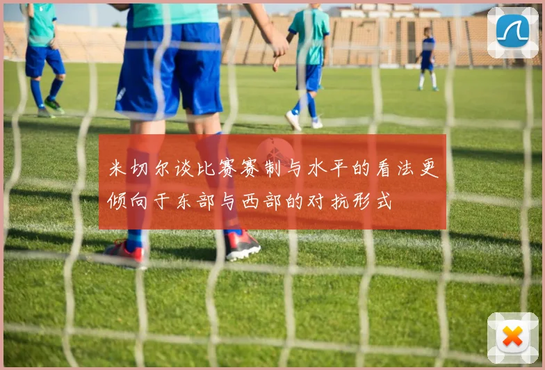 米切尔谈比赛赛制与水平的看法更倾向于东部与西部的对抗形式