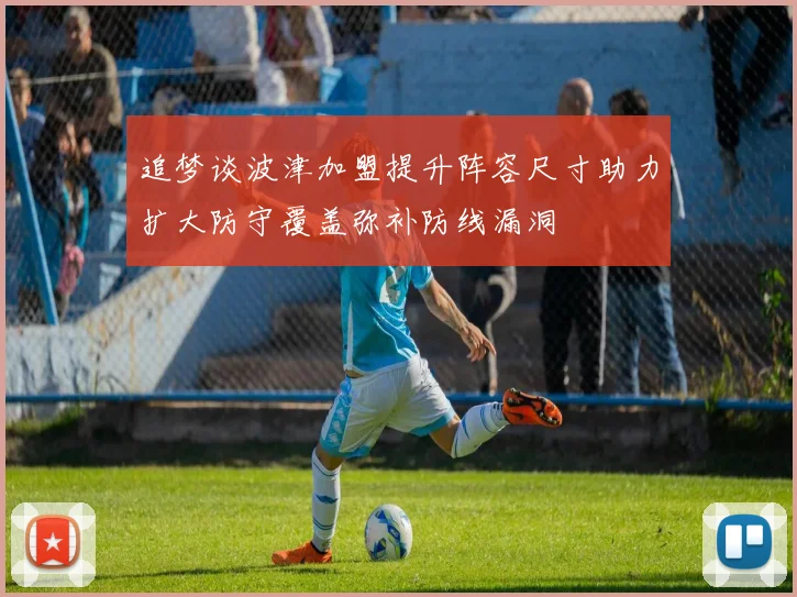 追梦谈波津加盟提升阵容尺寸助力扩大防守覆盖弥补防线漏洞