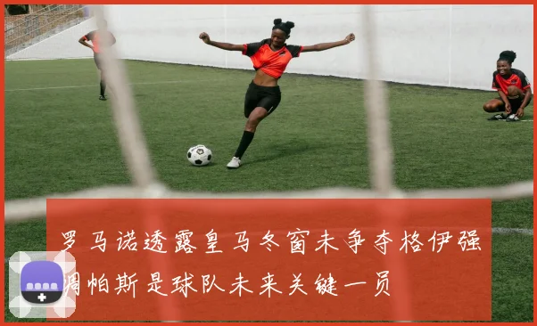 罗马诺透露皇马冬窗未争夺格伊强调帕斯是球队未来关键一员