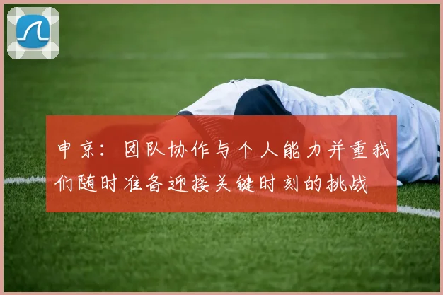 申京：团队协作与个人能力并重我们随时准备迎接关键时刻的挑战