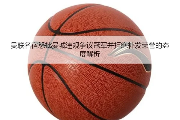 曼联名宿怒批曼城违规争议冠军并拒绝补发荣誉的态度解析 - leyu
